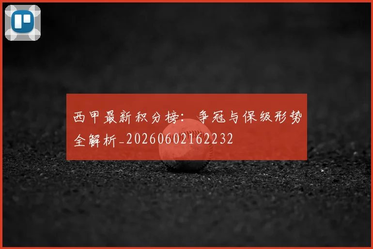 西甲最新积分榜:争冠与保级形势全解析_20260602162232
