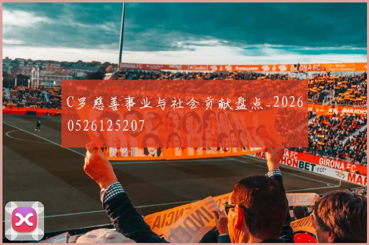 C罗慈善事业与社会贡献盘点_20260526125207
