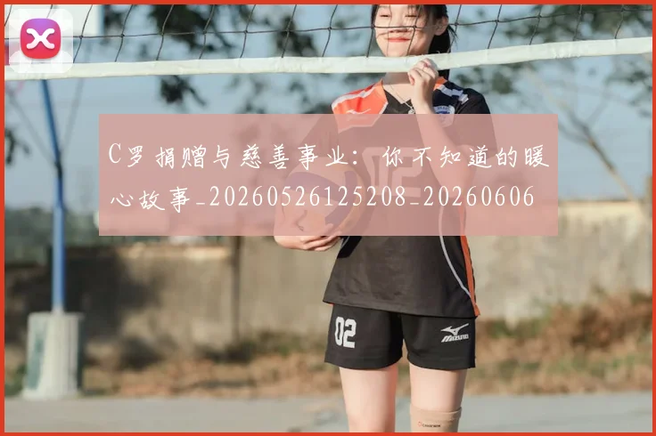 C罗捐赠与慈善事业：你不知道的暖心故事_20260526125208_20260606165355