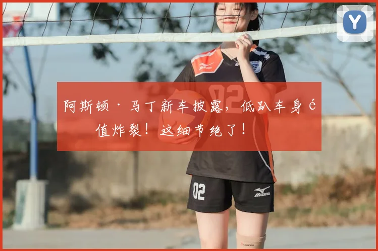 阿斯顿·马丁新车披露,低趴车身颜值炸裂!这细节绝了!