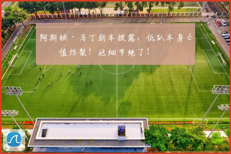 阿斯顿·马丁新车披露,低趴车身颜值炸裂!这细节绝了!