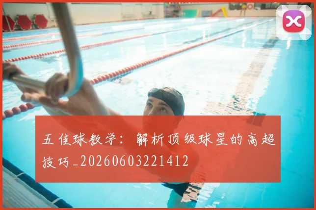 五佳球教学:解析顶级球星的高超技巧_20260603221412