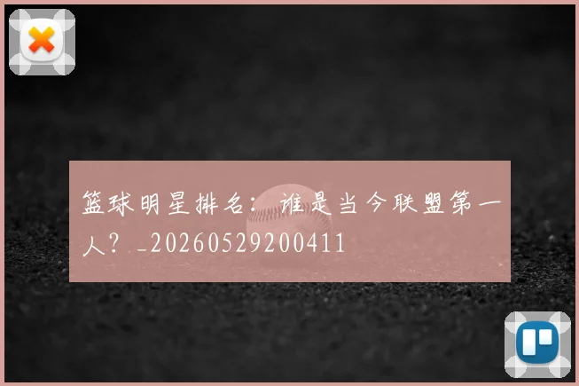 篮球明星排名：谁是当今联盟第一人？_20260529200411