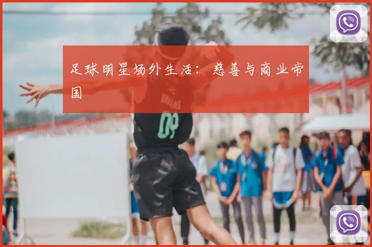 足球明星场外生活：慈善与商业帝国