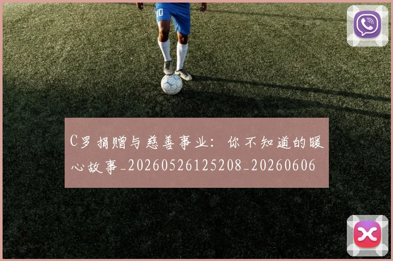 C罗捐赠与慈善事业：你不知道的暖心故事_20260526125208_20260606165355