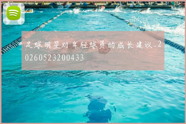 足球明星对年轻球员的成长建议_20260523200433