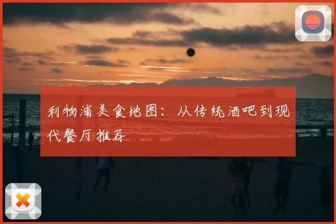 利物浦美食地图:从传统酒吧到现代餐厅推荐