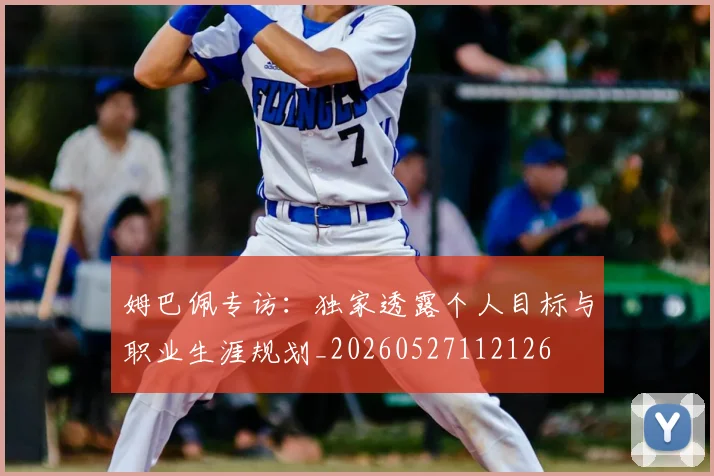 姆巴佩专访:独家透露个人目标与职业生涯规划_20260527112126
