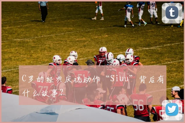 C罗的经典庆祝动作“Siuu”背后有什么故事？