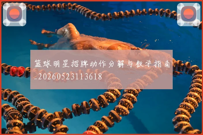 篮球明星招牌动作分解与教学指南_20260523113618