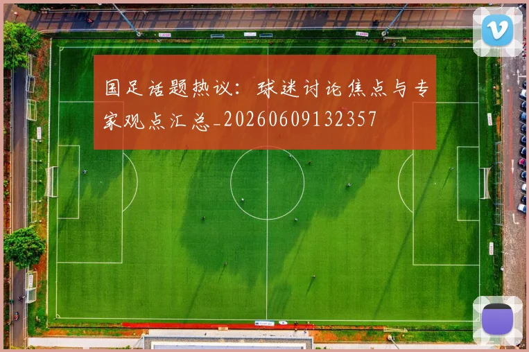 国足话题热议：球迷讨论焦点与专家观点汇总_20260609132357