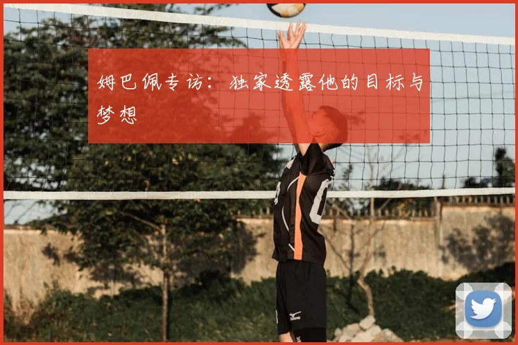 姆巴佩专访:独家透露他的目标与梦想